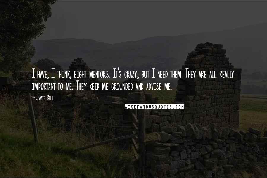 Jamie Bell Quotes: I have, I think, eight mentors. It's crazy, but I need them. They are all really important to me. They keep me grounded and advise me.