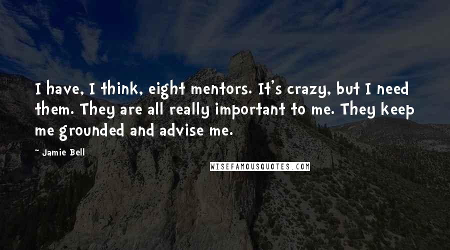 Jamie Bell Quotes: I have, I think, eight mentors. It's crazy, but I need them. They are all really important to me. They keep me grounded and advise me.