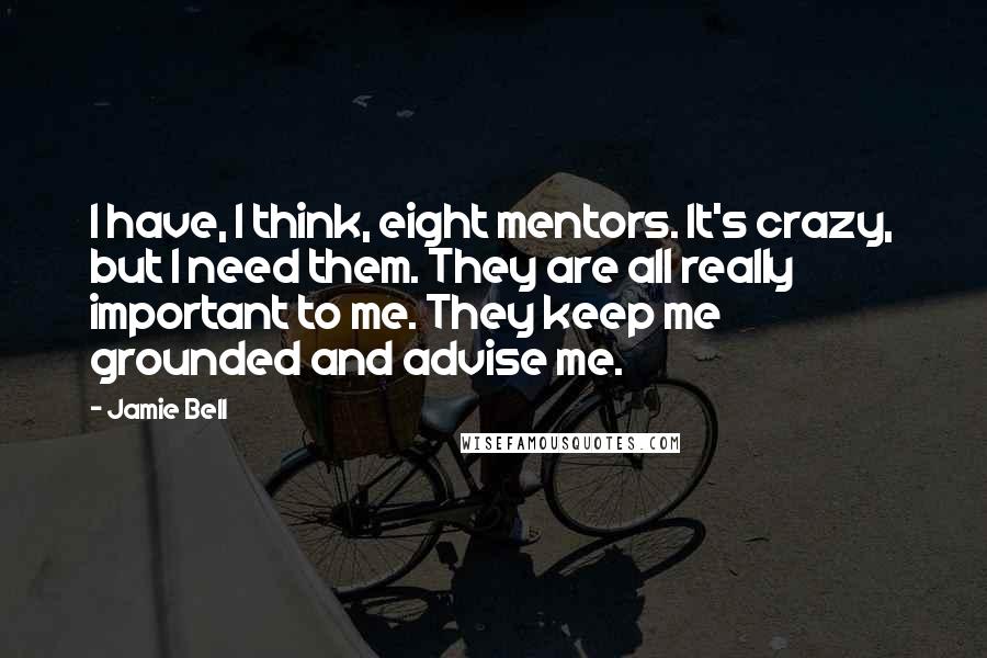 Jamie Bell Quotes: I have, I think, eight mentors. It's crazy, but I need them. They are all really important to me. They keep me grounded and advise me.