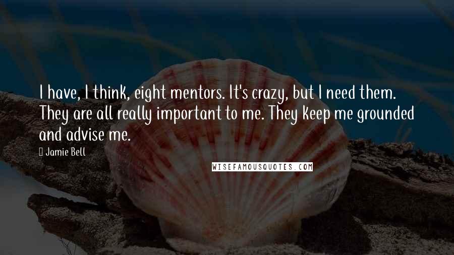 Jamie Bell Quotes: I have, I think, eight mentors. It's crazy, but I need them. They are all really important to me. They keep me grounded and advise me.