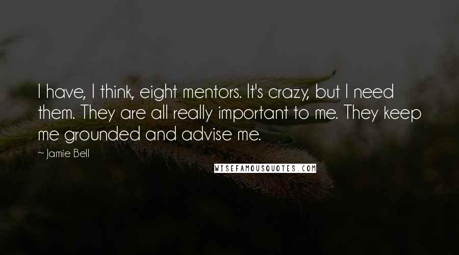 Jamie Bell Quotes: I have, I think, eight mentors. It's crazy, but I need them. They are all really important to me. They keep me grounded and advise me.