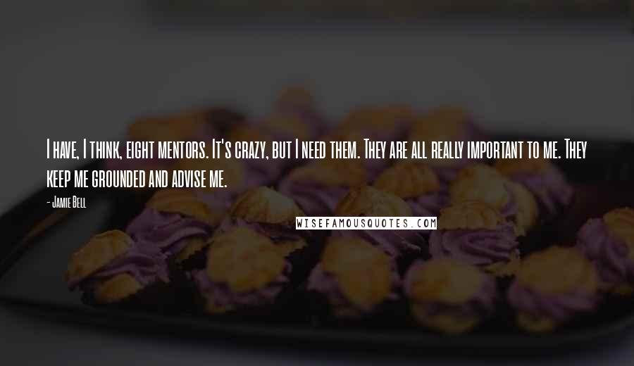 Jamie Bell Quotes: I have, I think, eight mentors. It's crazy, but I need them. They are all really important to me. They keep me grounded and advise me.