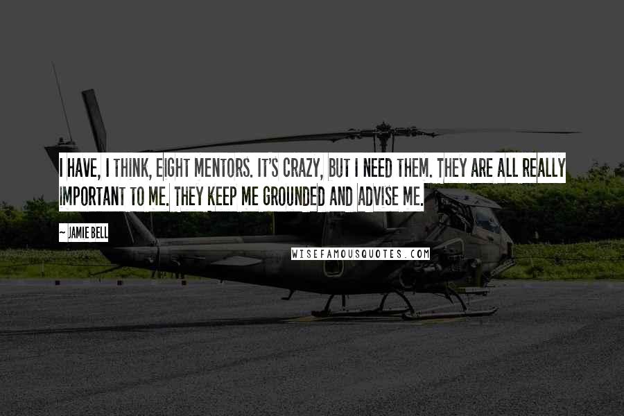 Jamie Bell Quotes: I have, I think, eight mentors. It's crazy, but I need them. They are all really important to me. They keep me grounded and advise me.