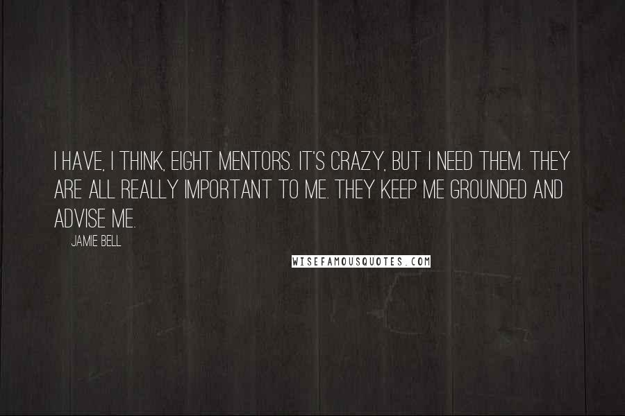 Jamie Bell Quotes: I have, I think, eight mentors. It's crazy, but I need them. They are all really important to me. They keep me grounded and advise me.