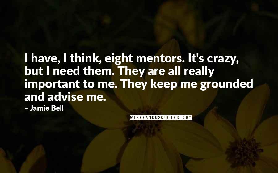 Jamie Bell Quotes: I have, I think, eight mentors. It's crazy, but I need them. They are all really important to me. They keep me grounded and advise me.