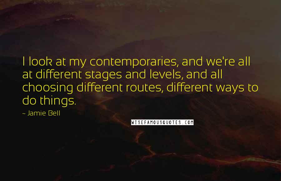 Jamie Bell Quotes: I look at my contemporaries, and we're all at different stages and levels, and all choosing different routes, different ways to do things.