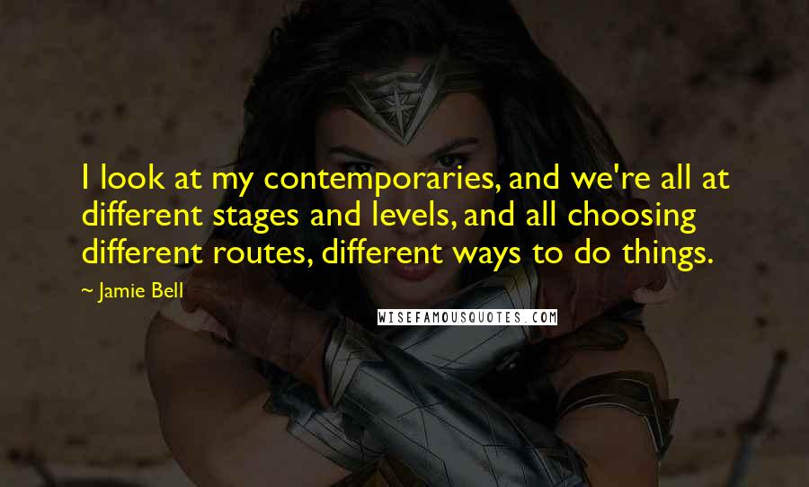 Jamie Bell Quotes: I look at my contemporaries, and we're all at different stages and levels, and all choosing different routes, different ways to do things.