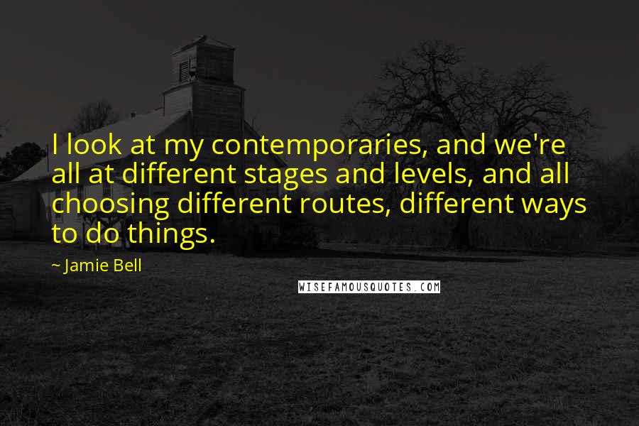 Jamie Bell Quotes: I look at my contemporaries, and we're all at different stages and levels, and all choosing different routes, different ways to do things.