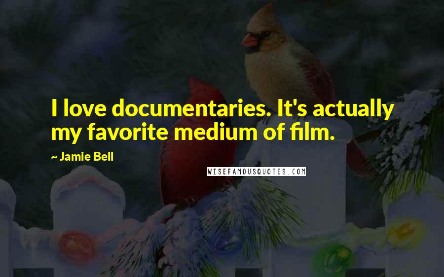 Jamie Bell Quotes: I love documentaries. It's actually my favorite medium of film.