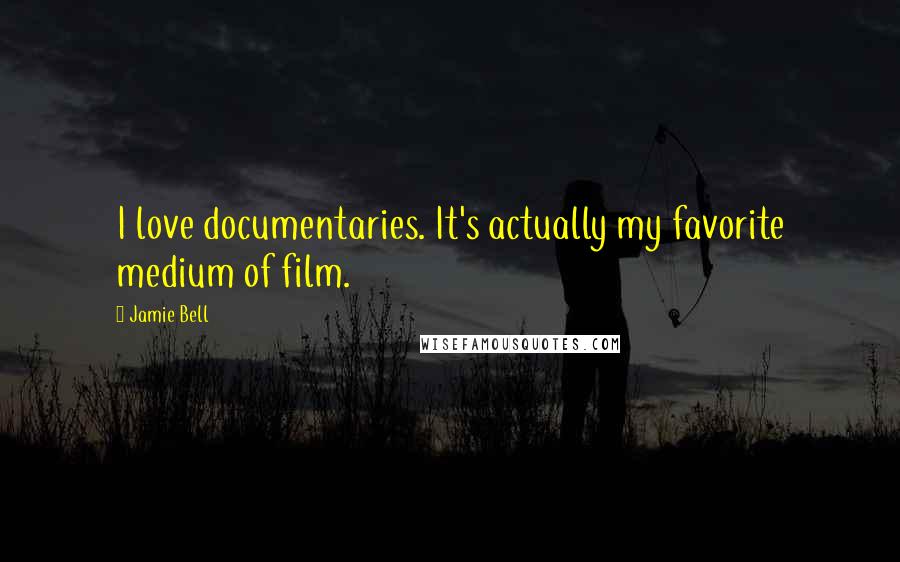 Jamie Bell Quotes: I love documentaries. It's actually my favorite medium of film.