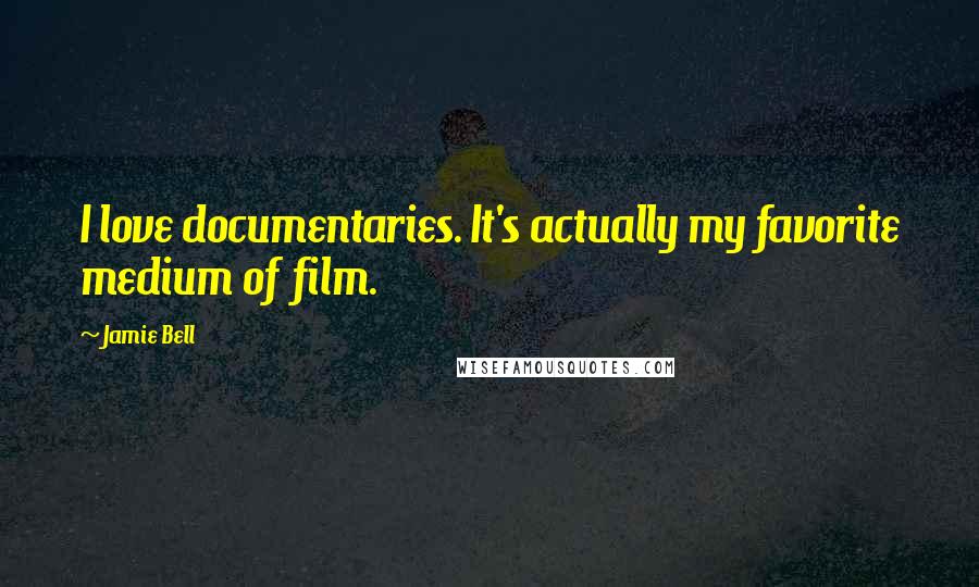 Jamie Bell Quotes: I love documentaries. It's actually my favorite medium of film.