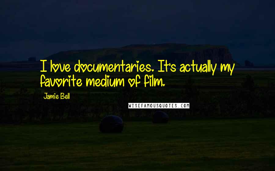 Jamie Bell Quotes: I love documentaries. It's actually my favorite medium of film.