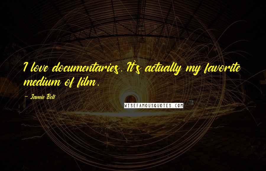 Jamie Bell Quotes: I love documentaries. It's actually my favorite medium of film.