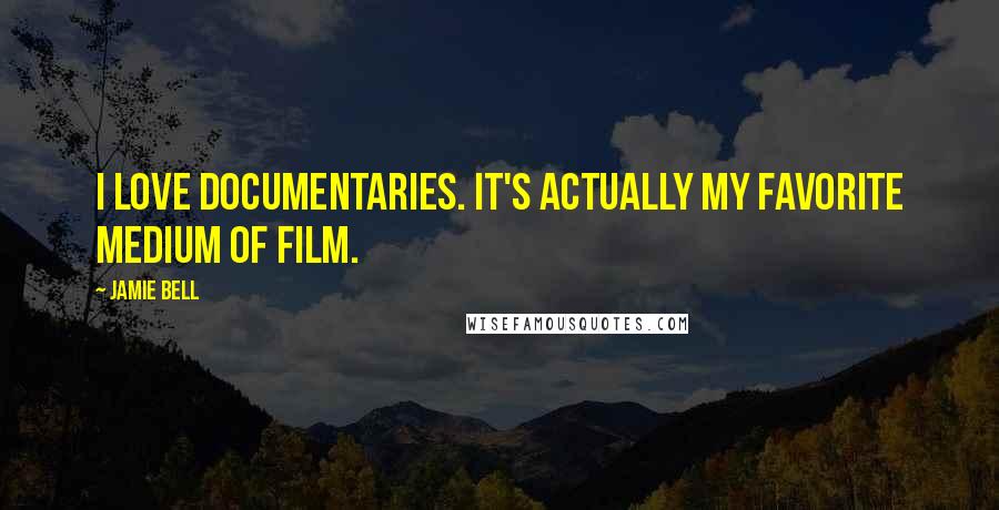 Jamie Bell Quotes: I love documentaries. It's actually my favorite medium of film.