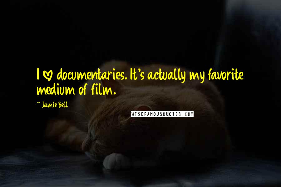 Jamie Bell Quotes: I love documentaries. It's actually my favorite medium of film.