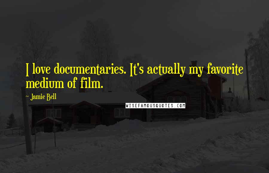 Jamie Bell Quotes: I love documentaries. It's actually my favorite medium of film.