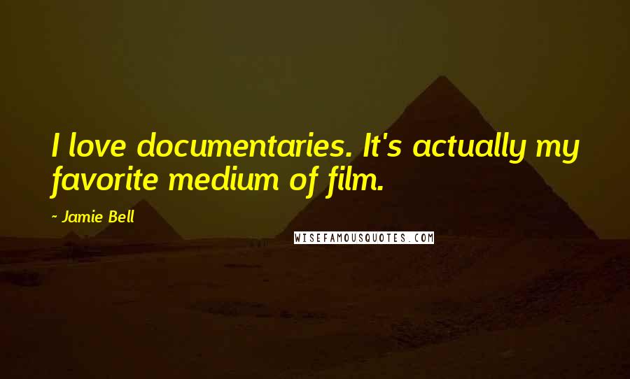 Jamie Bell Quotes: I love documentaries. It's actually my favorite medium of film.