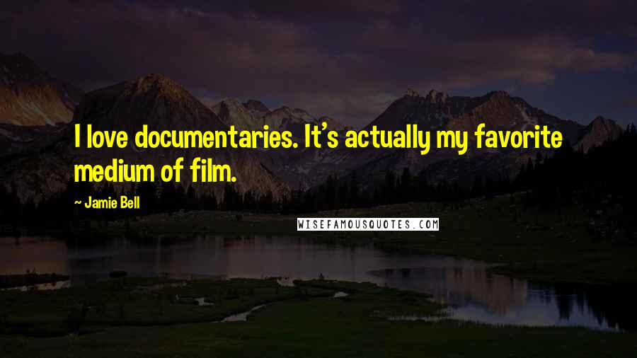 Jamie Bell Quotes: I love documentaries. It's actually my favorite medium of film.