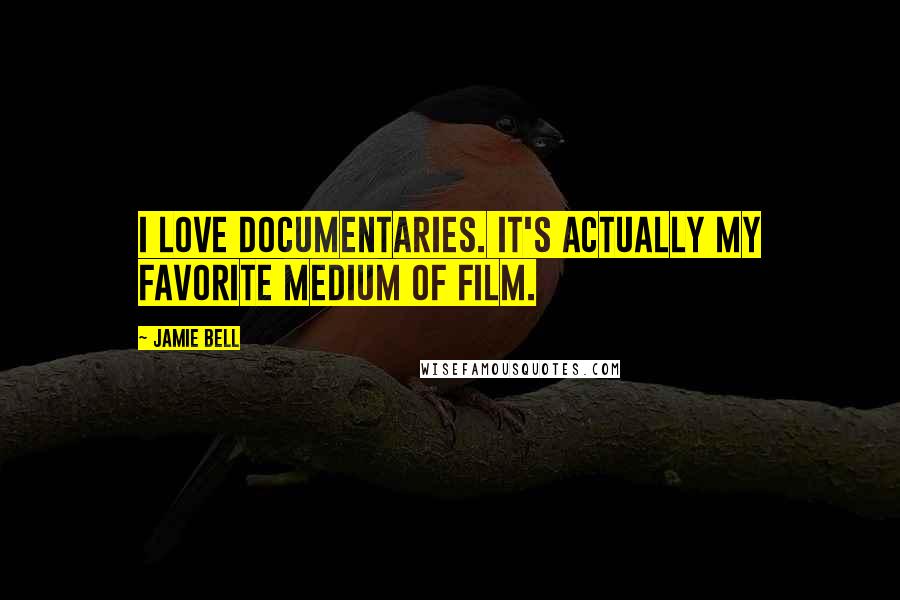 Jamie Bell Quotes: I love documentaries. It's actually my favorite medium of film.