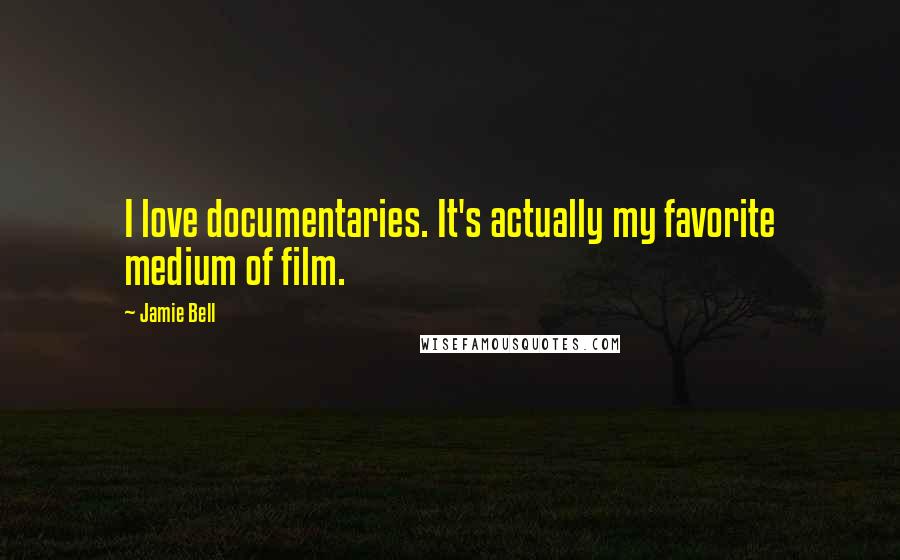 Jamie Bell Quotes: I love documentaries. It's actually my favorite medium of film.