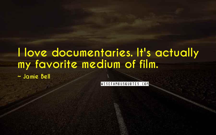 Jamie Bell Quotes: I love documentaries. It's actually my favorite medium of film.
