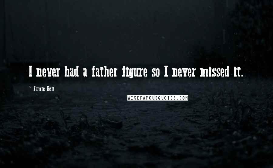 Jamie Bell Quotes: I never had a father figure so I never missed it.