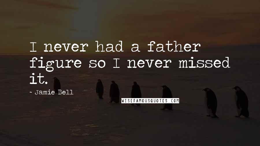 Jamie Bell Quotes: I never had a father figure so I never missed it.