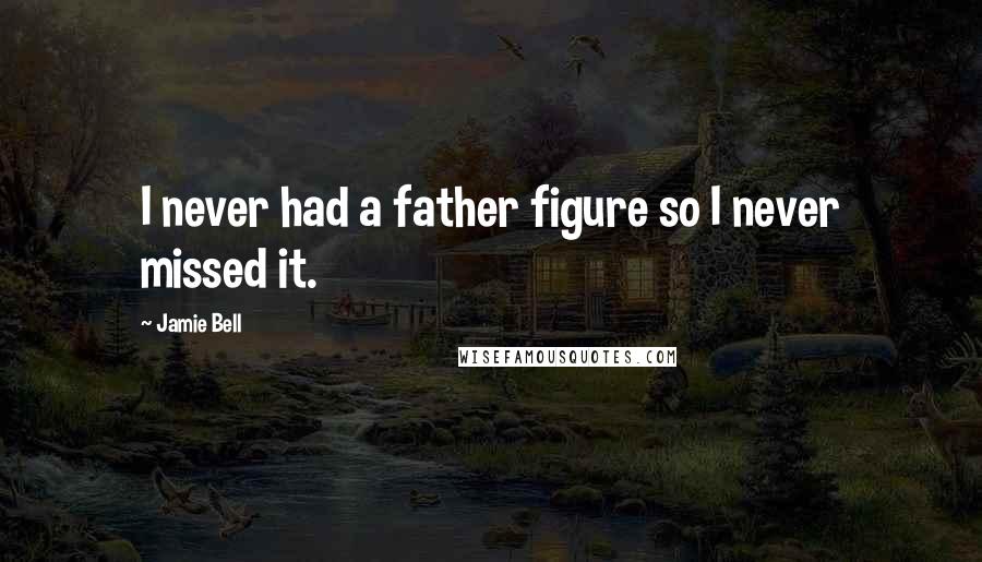 Jamie Bell Quotes: I never had a father figure so I never missed it.