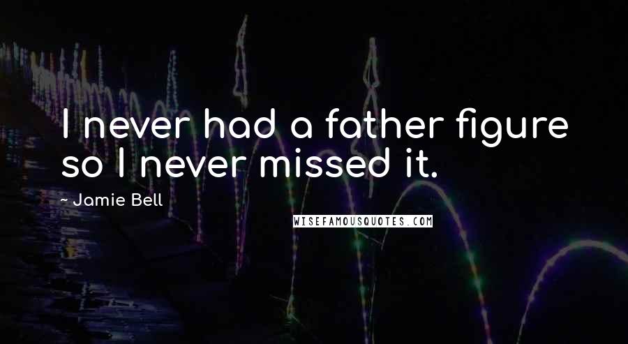 Jamie Bell Quotes: I never had a father figure so I never missed it.