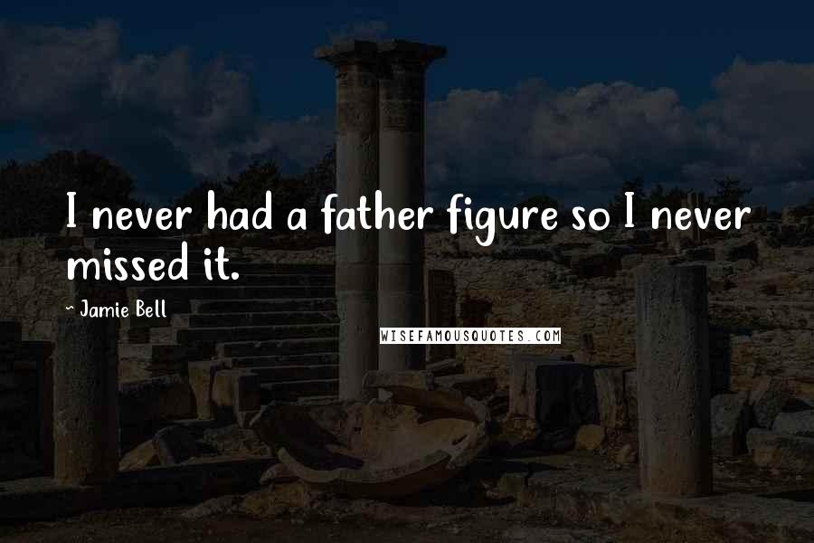 Jamie Bell Quotes: I never had a father figure so I never missed it.