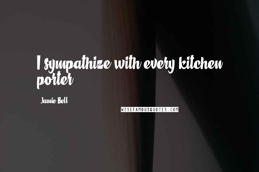 Jamie Bell Quotes: I sympathize with every kitchen porter.