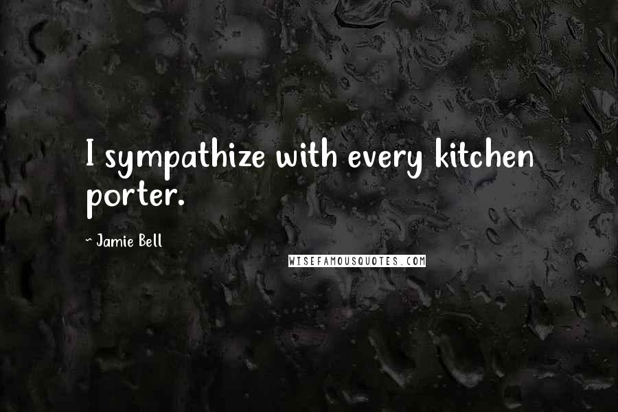 Jamie Bell Quotes: I sympathize with every kitchen porter.
