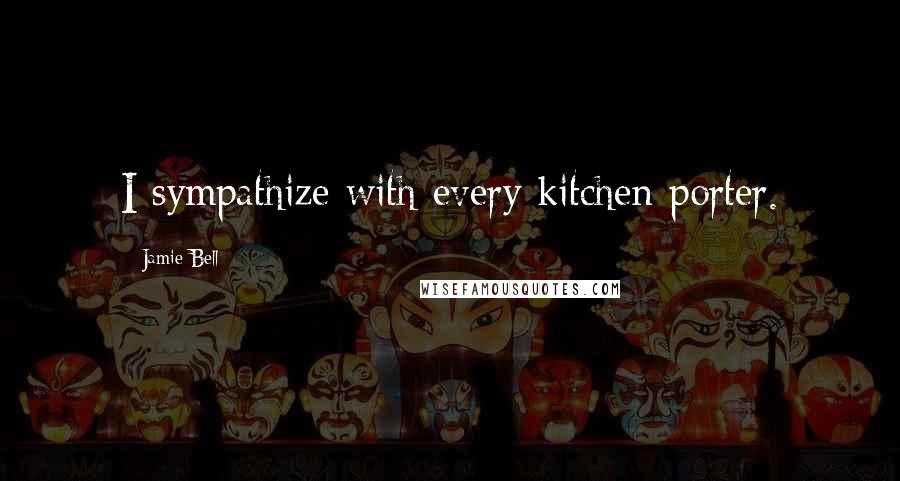 Jamie Bell Quotes: I sympathize with every kitchen porter.