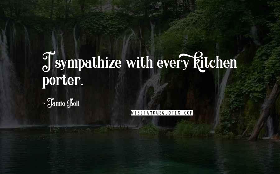 Jamie Bell Quotes: I sympathize with every kitchen porter.