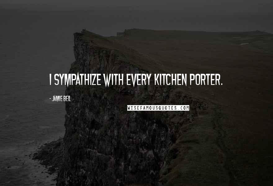Jamie Bell Quotes: I sympathize with every kitchen porter.