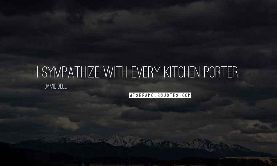 Jamie Bell Quotes: I sympathize with every kitchen porter.