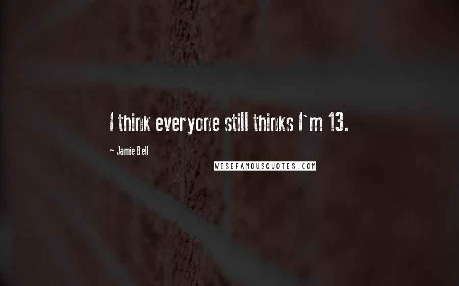 Jamie Bell Quotes: I think everyone still thinks I'm 13.