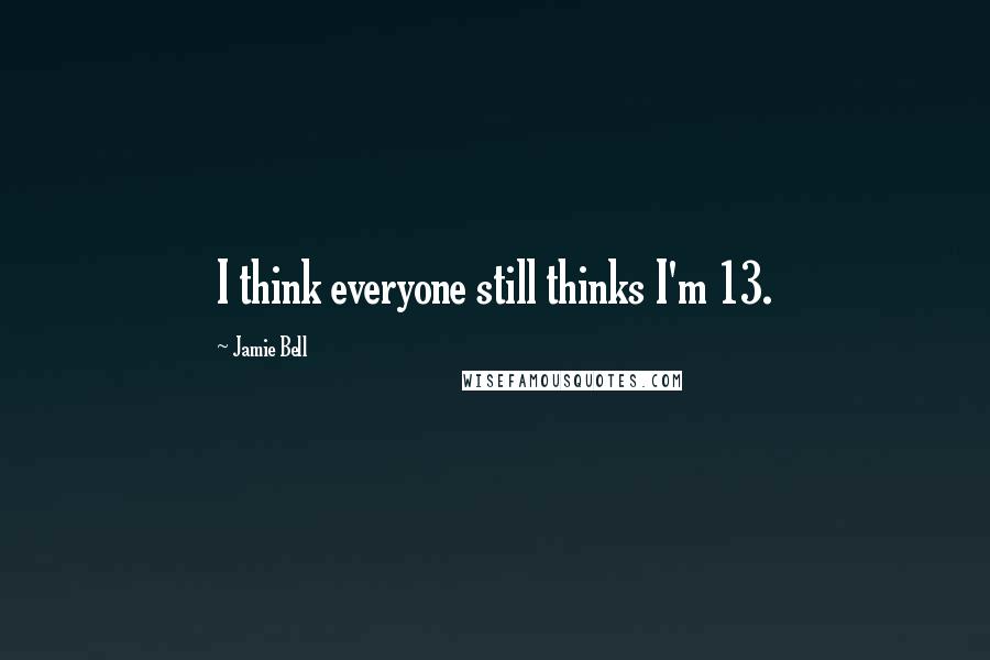 Jamie Bell Quotes: I think everyone still thinks I'm 13.