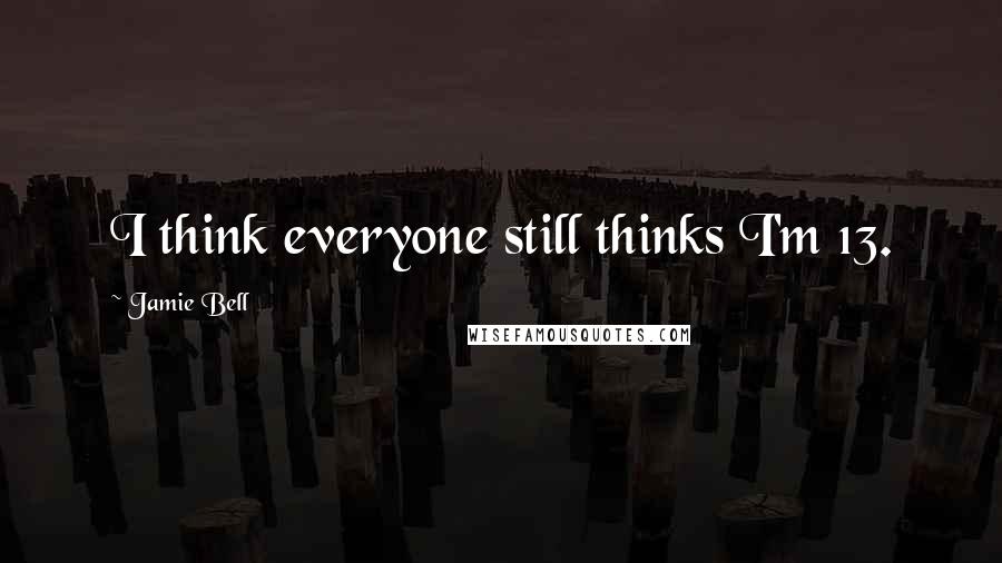 Jamie Bell Quotes: I think everyone still thinks I'm 13.