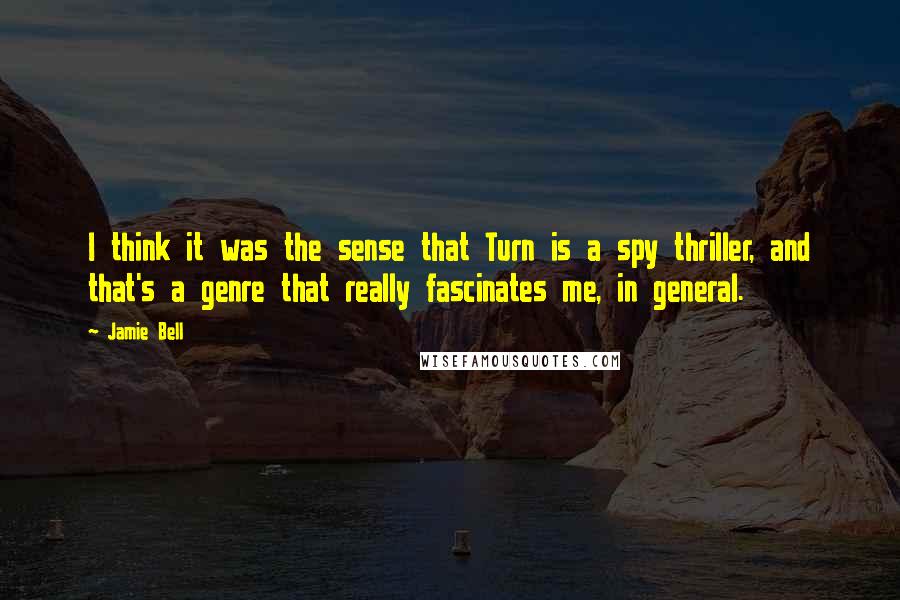 Jamie Bell Quotes: I think it was the sense that Turn is a spy thriller, and that's a genre that really fascinates me, in general.