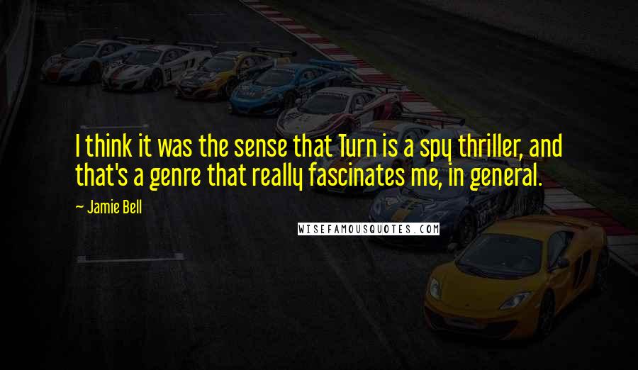 Jamie Bell Quotes: I think it was the sense that Turn is a spy thriller, and that's a genre that really fascinates me, in general.