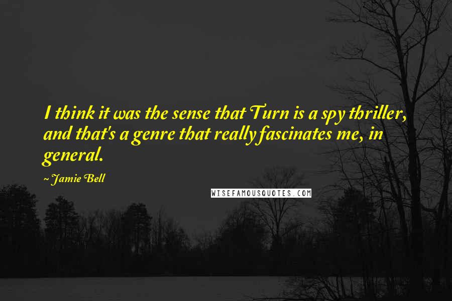 Jamie Bell Quotes: I think it was the sense that Turn is a spy thriller, and that's a genre that really fascinates me, in general.