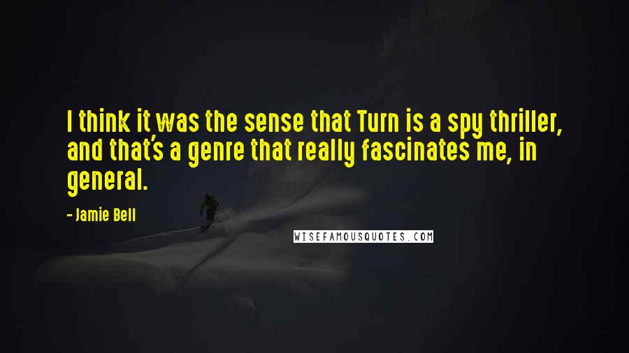Jamie Bell Quotes: I think it was the sense that Turn is a spy thriller, and that's a genre that really fascinates me, in general.