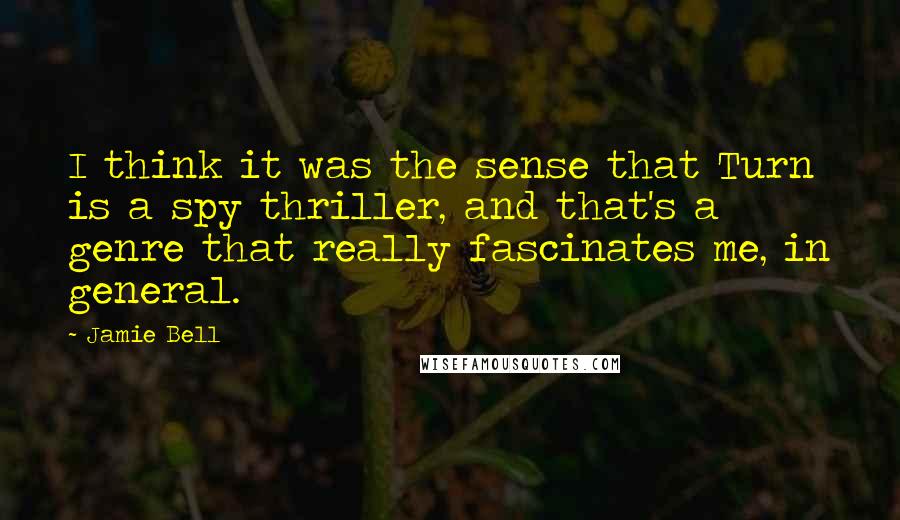 Jamie Bell Quotes: I think it was the sense that Turn is a spy thriller, and that's a genre that really fascinates me, in general.