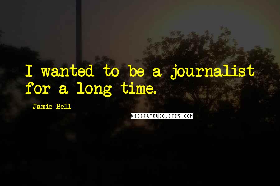 Jamie Bell Quotes: I wanted to be a journalist for a long time.