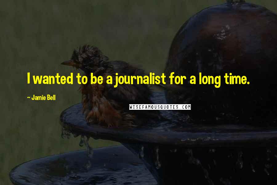 Jamie Bell Quotes: I wanted to be a journalist for a long time.