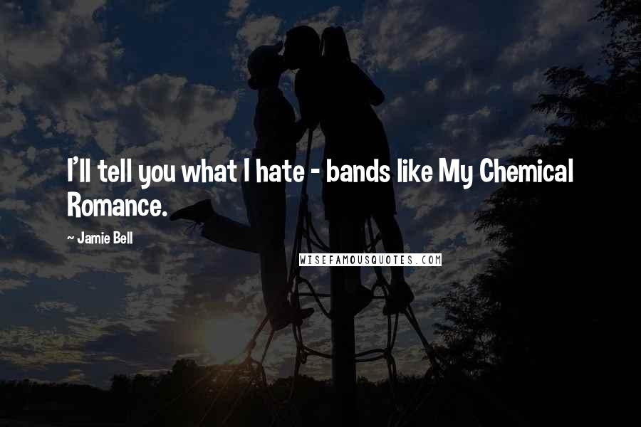 Jamie Bell Quotes: I'll tell you what I hate - bands like My Chemical Romance.