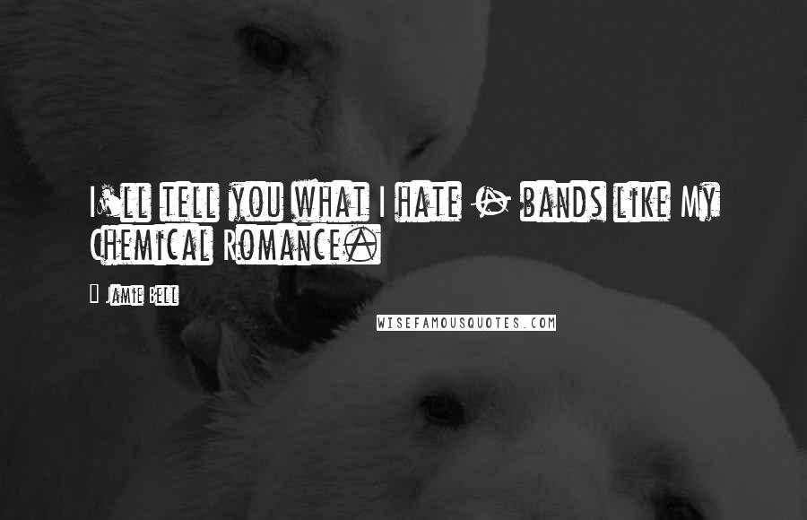 Jamie Bell Quotes: I'll tell you what I hate - bands like My Chemical Romance.