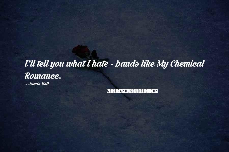 Jamie Bell Quotes: I'll tell you what I hate - bands like My Chemical Romance.