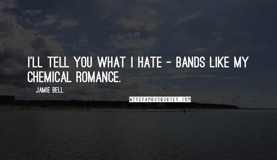 Jamie Bell Quotes: I'll tell you what I hate - bands like My Chemical Romance.